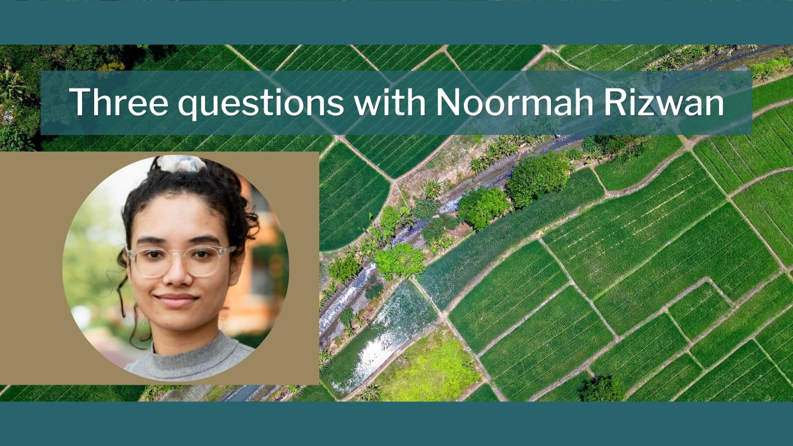 "three questions with noormah rizwan", rizwan headshot on left, agriculture graphic in background with green border